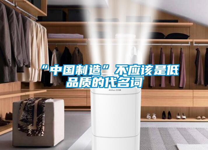 “中國制造”不應該是低品質(zhì)的代名詞