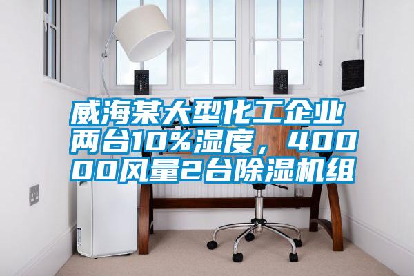 威海某大型化工企業(yè)兩臺10%濕度，40000風(fēng)量2臺除濕機組