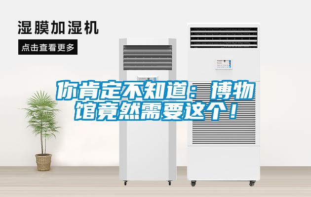 你肯定不知道：博物館竟然需要這個！