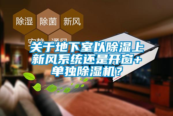 關于地下室以除濕上新風系統(tǒng)還是開窗+單獨除濕機？