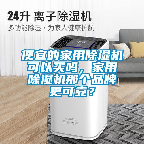 便宜的家用除濕機可以買嗎，家用除濕機那個品牌更可靠？