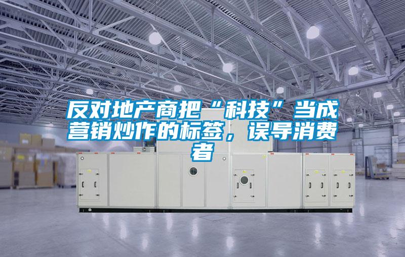 反對地產商把“科技”當成營銷炒作的標簽，誤導消費者