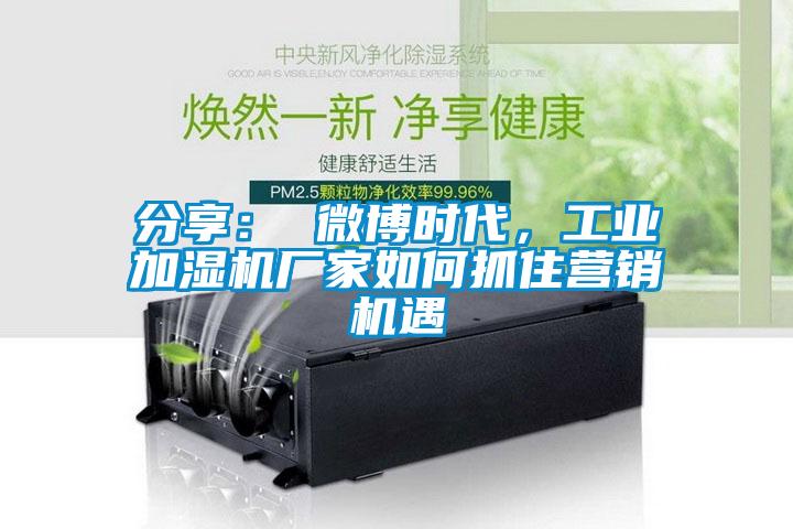 分享： 微博時(shí)代，工業(yè)加濕機(jī)廠家如何抓住營銷機(jī)遇