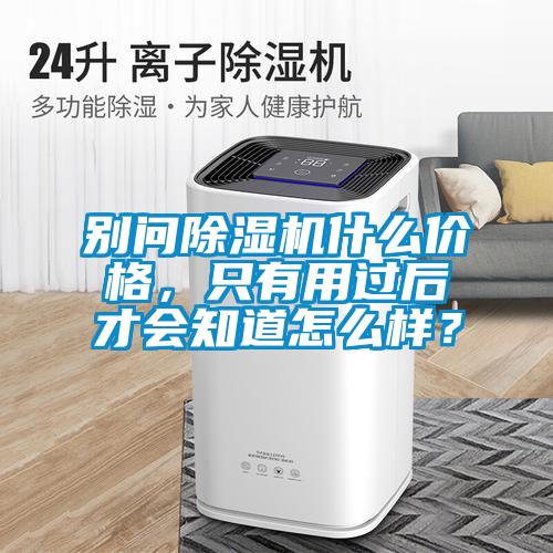別問(wèn)除濕機(jī)什么價(jià)格，只有用過(guò)后才會(huì)知道怎么樣？