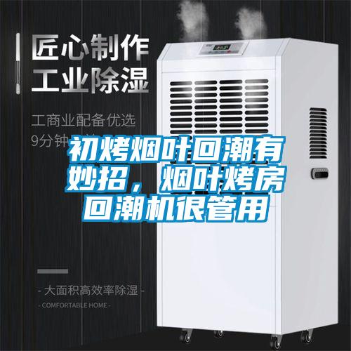 初烤煙葉回潮有妙招，煙葉烤房回潮機很管用