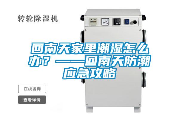 回南天家里潮濕怎么辦？——回南天防潮應急攻略