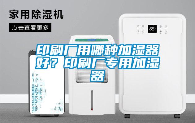 印刷廠用哪種加濕器好？印刷廠專用加濕器