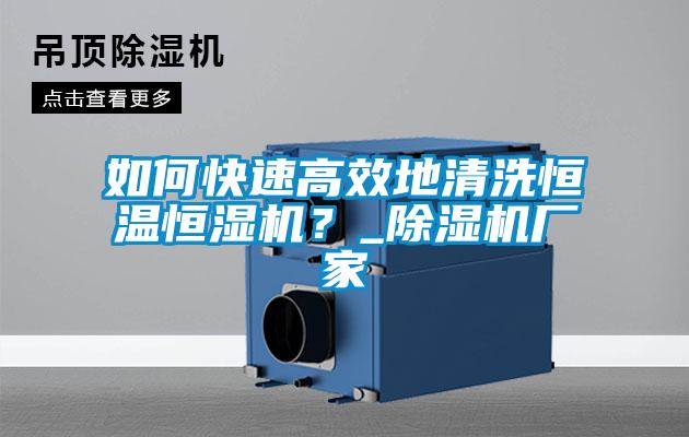 如何快速高效地清洗恒溫恒濕機？_除濕機廠家