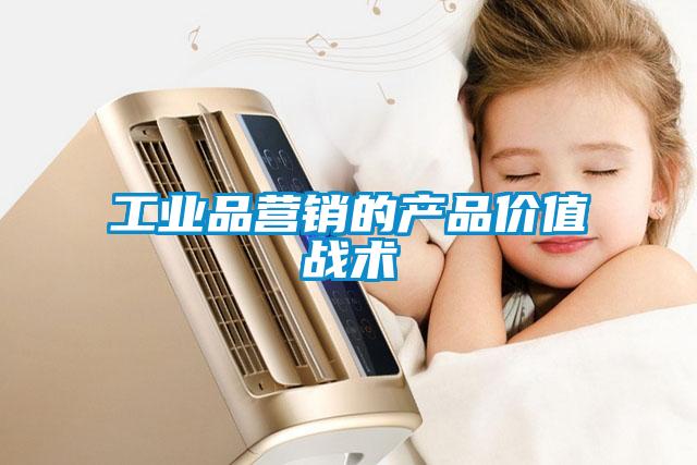 工業(yè)品營銷的產(chǎn)品價(jià)值戰(zhàn)術(shù)