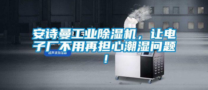 安詩曼工業除濕機，讓電子廠不用再擔心潮濕問題！