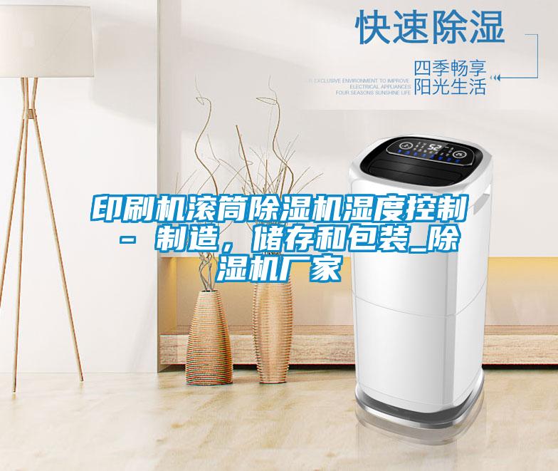 印刷機滾筒除濕機濕度控制 - 制造，儲存和包裝_除濕機廠家
