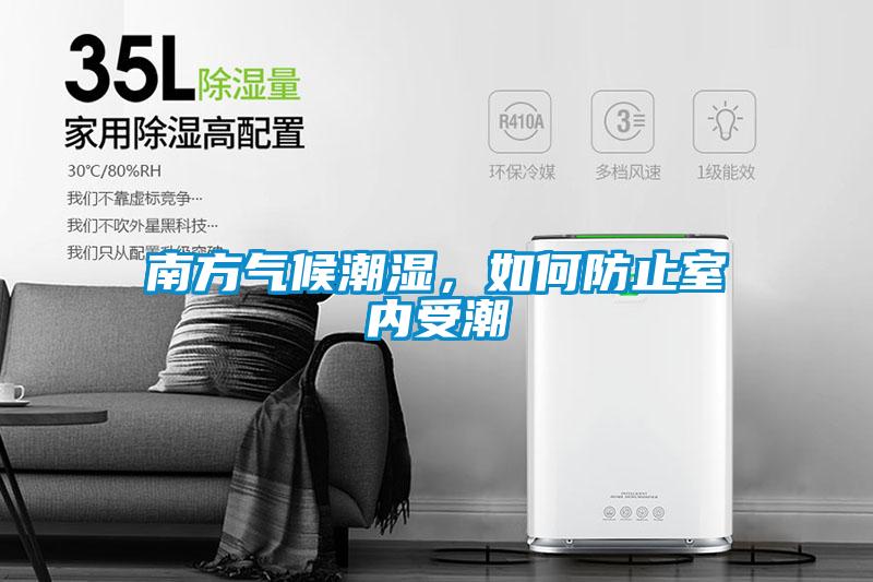 南方氣候潮濕，如何防止室內(nèi)受潮