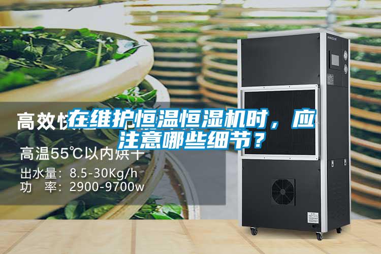 在維護恒溫恒濕機時，應注意哪些細節(jié)？