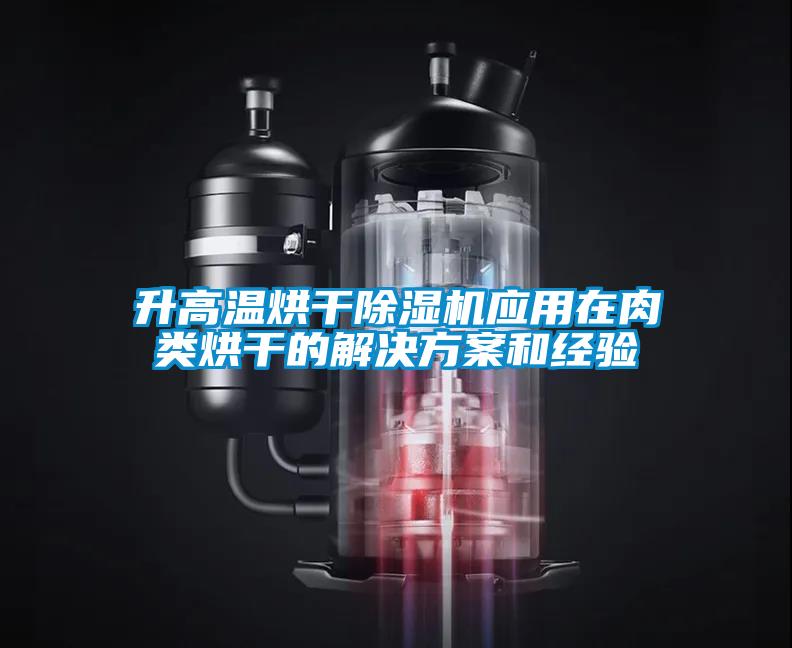 升高溫烘干除濕機應(yīng)用在肉類烘干的解決方案和經(jīng)驗