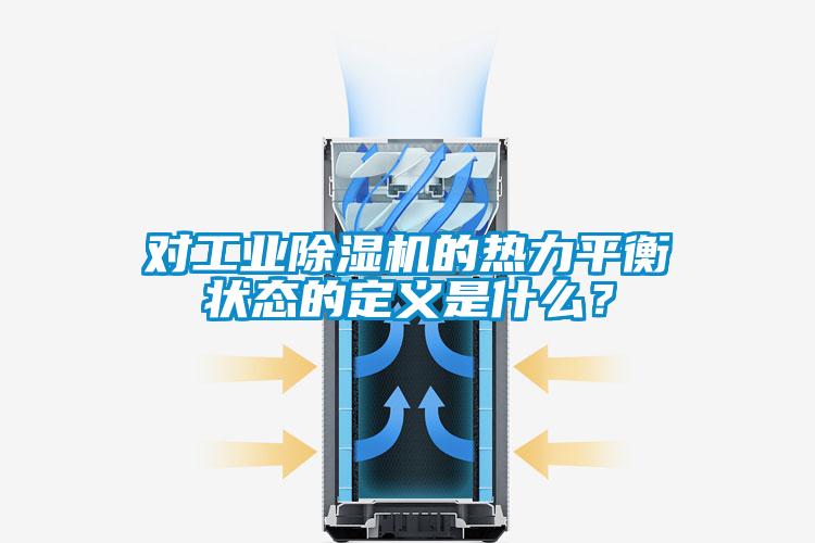 對工業除濕機的熱力平衡狀態的定義是什么？