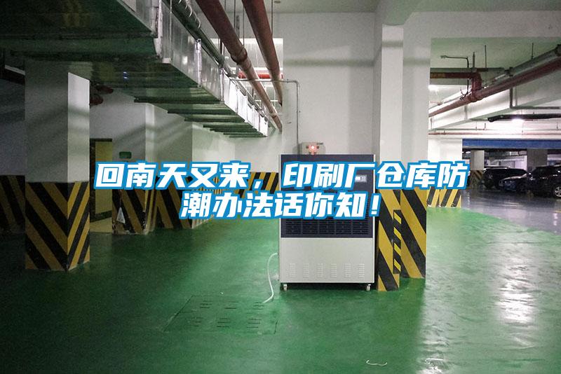 回南天又來，印刷廠倉庫防潮辦法話你知！