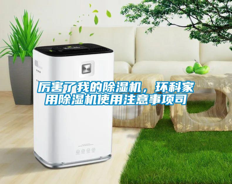 厲害了我的除濕機(jī)，環(huán)科家用除濕機(jī)使用注意事項(xiàng)司