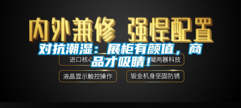 對抗潮濕：展柜有顏值，商品才吸睛！