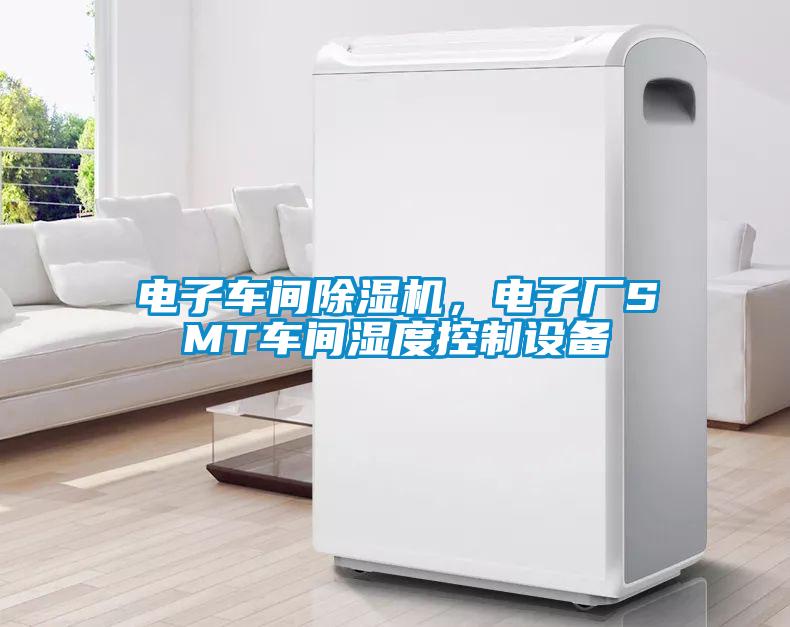 電子車間除濕機，電子廠SMT車間濕度控制設備