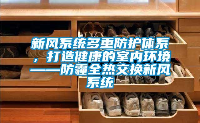 新風系統多重防護體系，打造健康的室內環境——防霾全熱交換新風系統