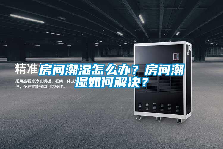 房間潮濕怎么辦？房間潮濕如何解決？