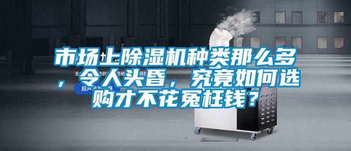 市場上除濕機種類那么多,令人頭昏,究竟如何選購才不花冤枉錢?