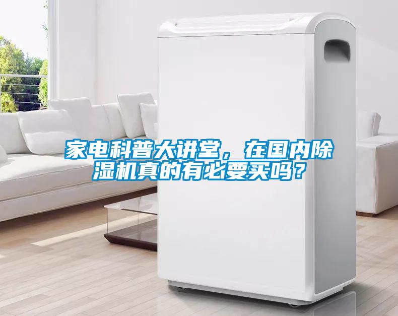 家電科普大講堂,在國內(nèi)除濕機真的有必要買嗎?