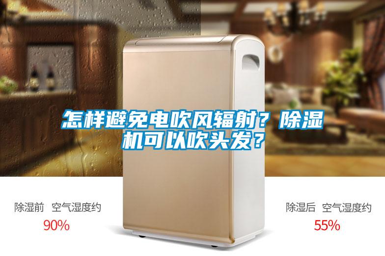 怎樣避免電吹風輻射？除濕機可以吹頭發？