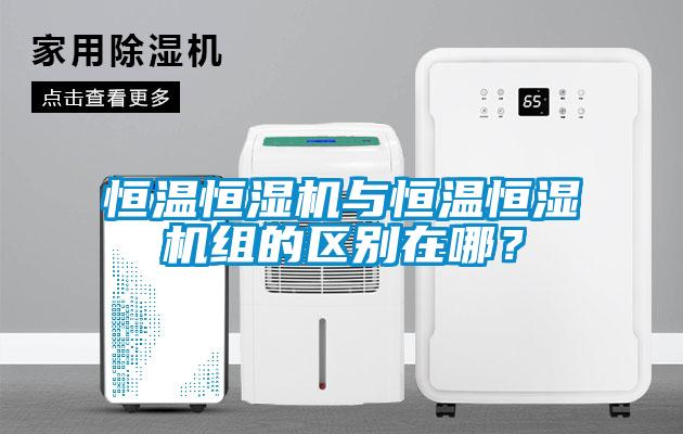 恒溫恒濕機與恒溫恒濕機組的區別在哪？
