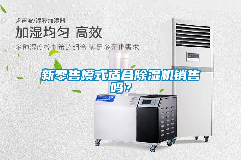新零售模式適合除濕機(jī)銷售嗎？