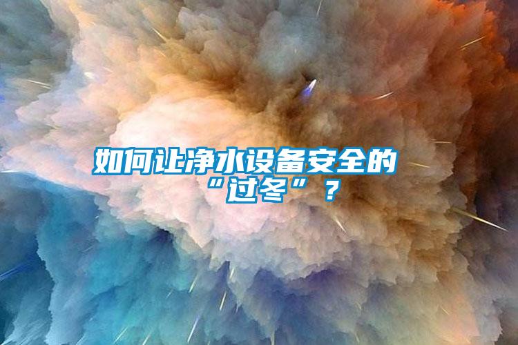 如何讓凈水設(shè)備安全的“過(guò)冬”？