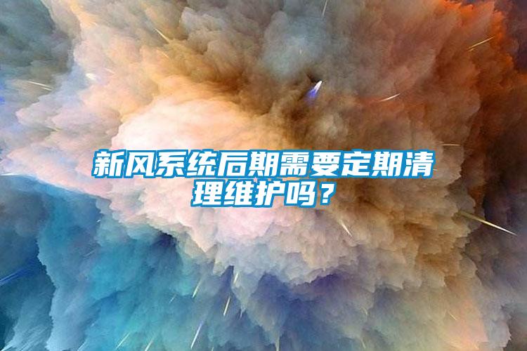 新風(fēng)系統(tǒng)后期需要定期清理維護(hù)嗎？