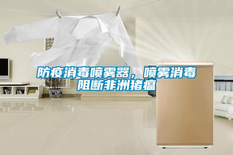 防疫消毒噴霧器，噴霧消毒阻斷非洲豬瘟