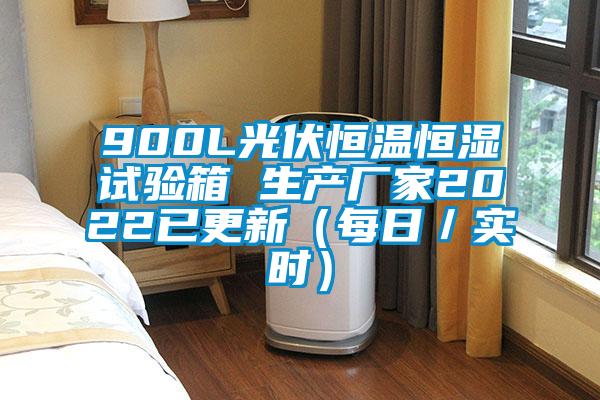 900L光伏恒溫恒濕試驗箱 生產廠家2022已更新（每日／實時）