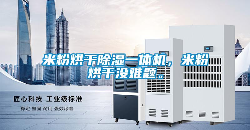 米粉烘干除濕一體機(jī)，米粉烘干沒難題。
