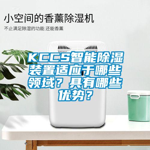 KCCS智能除濕裝置適應(yīng)于哪些領(lǐng)域？具有哪些優(yōu)勢？