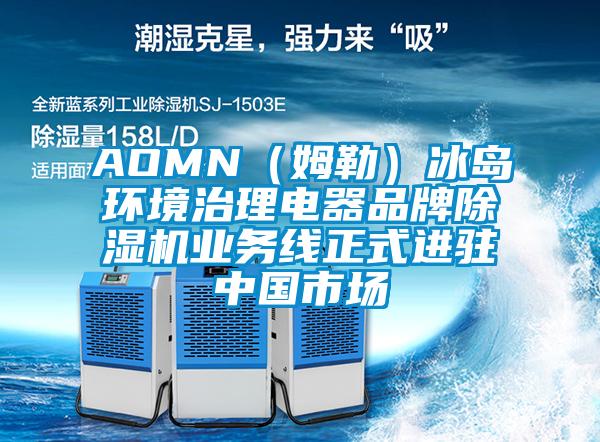 AOMN（姆勒）冰島環境治理電器品牌除濕機業務線正式進駐中國市場