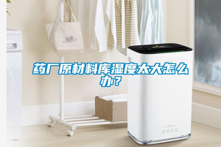 藥廠原材料庫濕度太大怎么辦？