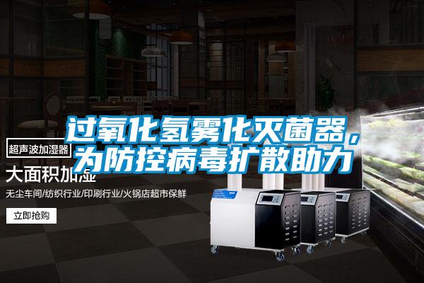 過氧化氫霧化滅菌器，為防控病毒擴(kuò)散助力