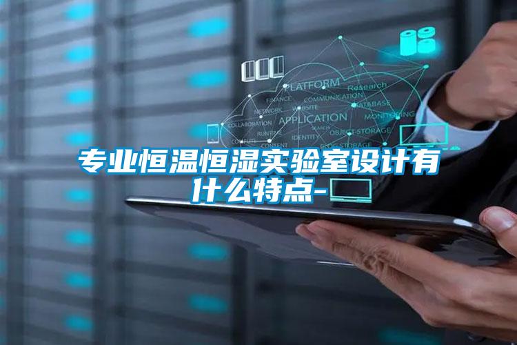 專業(yè)恒溫恒濕實驗室設計有什么特點-