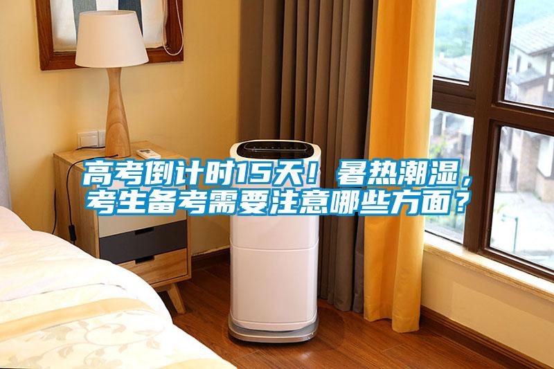 高考倒計時15天！暑熱潮濕，考生備考需要注意哪些方面？