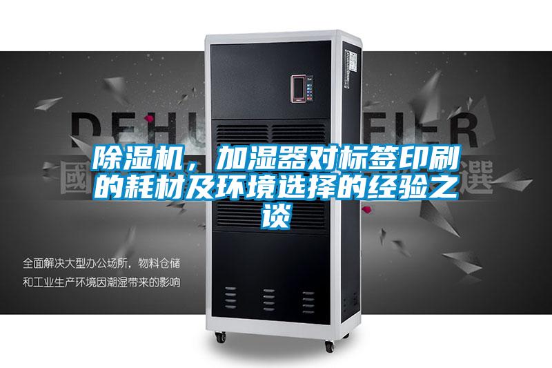 除濕機，加濕器對標簽印刷的耗材及環(huán)境選擇的經驗之談