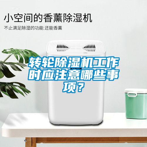 轉輪除濕機工作時應注意哪些事項？