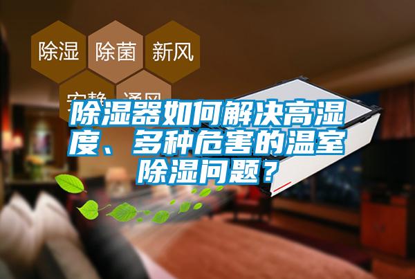 除濕器如何解決高濕度、多種危害的溫室除濕問題？