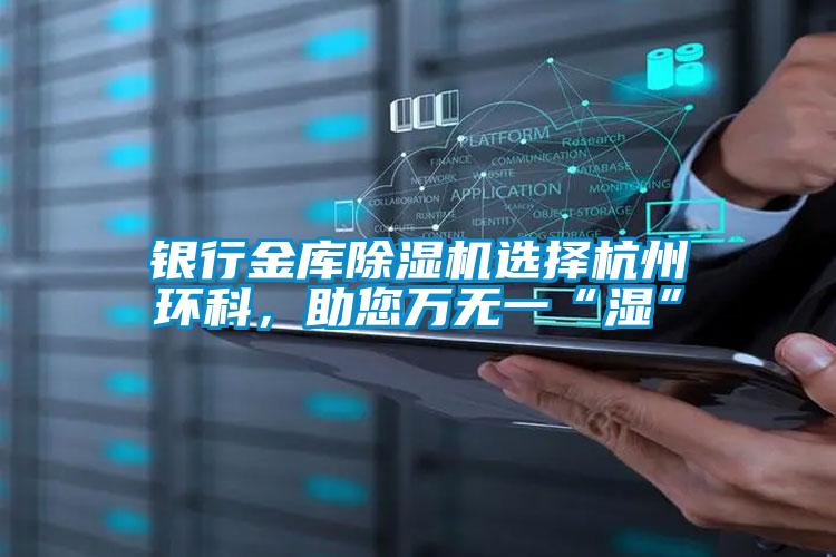 銀行金庫除濕機(jī)選擇杭州環(huán)科，助您萬無一“濕”