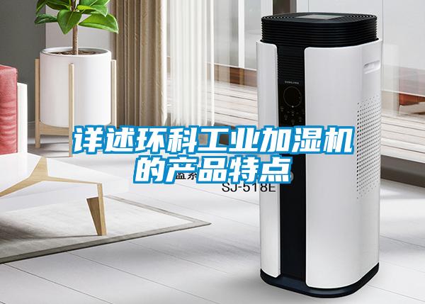 詳述環(huán)科工業(yè)加濕機的產(chǎn)品特點