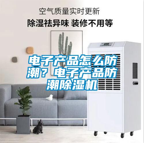 電子產品怎么防潮?電子產品防潮除濕機