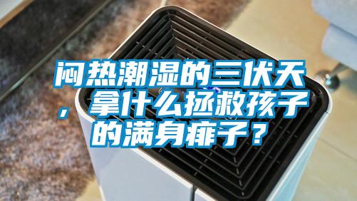 悶熱潮濕的三伏天，拿什么拯救孩子的滿身痱子？