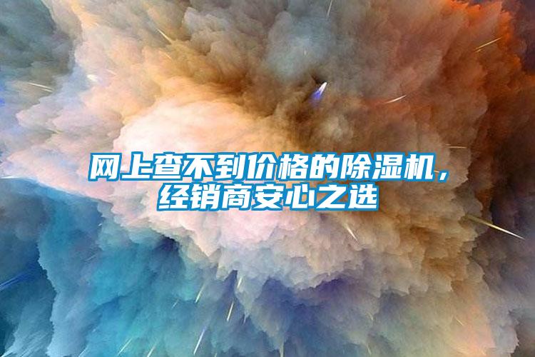 網(wǎng)上查不到價(jià)格的除濕機(jī)，經(jīng)銷商安心之選