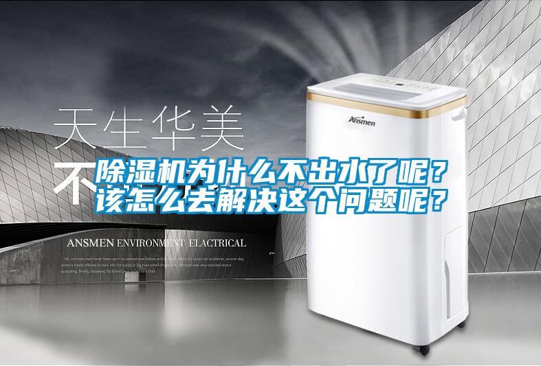 除濕機(jī)為什么不出水了呢？該怎么去解決這個問題呢？